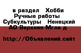  в раздел : Хобби. Ручные работы » Субкультуры . Ненецкий АО,Верхняя Мгла д.